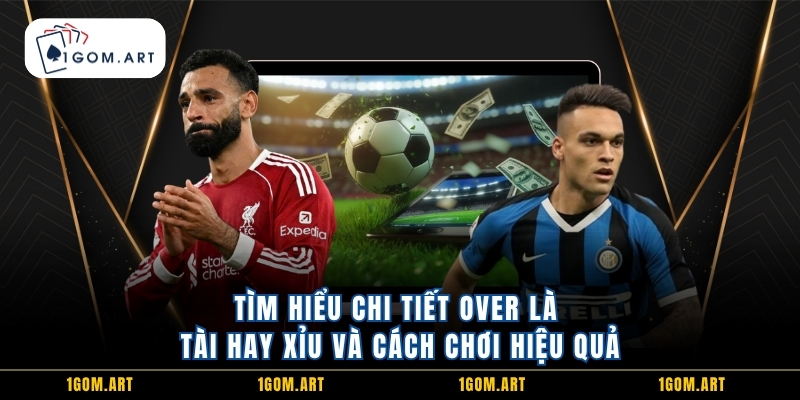 Tìm hiểu chi tiết Over Là Tài Hay Xỉu và cách chơi hiệu quả