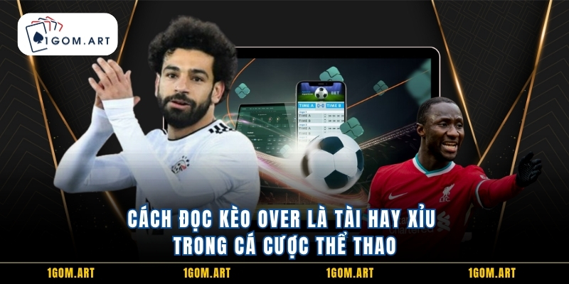 Cách đọc kèo Over Là Tài Hay Xỉu trong cá cược thể thao