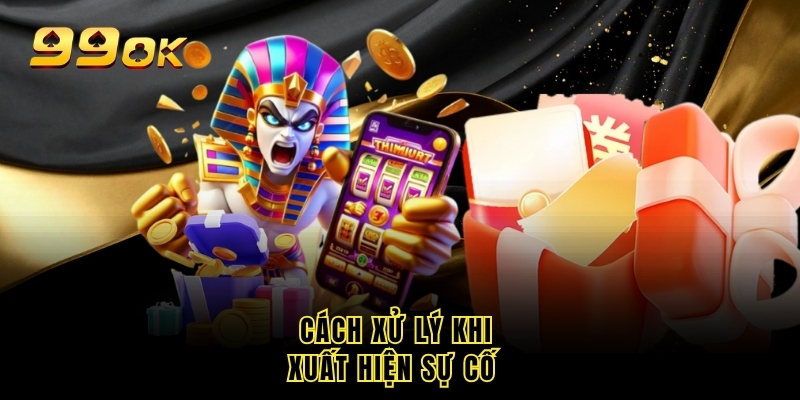 Cách xử lý khi xuất hiện sự cố