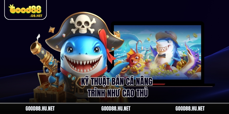 Kỹ thuật bắn cá nâng trình như cao thủ