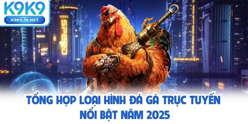 Tổng hợp loại hình đá gà trực tuyến nổi bật năm 2025